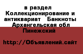  в раздел : Коллекционирование и антиквариат » Банкноты . Архангельская обл.,Пинежский 